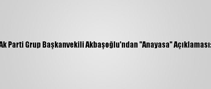 Ak Parti Grup Başkanvekili Akbaşoğlu'ndan "Anayasa" Açıklaması: