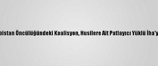 Suudi Arabistan Öncülüğündeki Koalisyon, Husilere Ait Patlayıcı Yüklü İha'yı Düşürdü