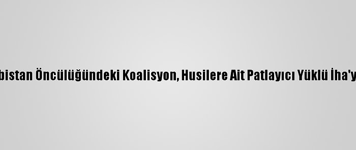 Suudi Arabistan Öncülüğündeki Koalisyon, Husilere Ait Patlayıcı Yüklü İha'yı Düşürdü