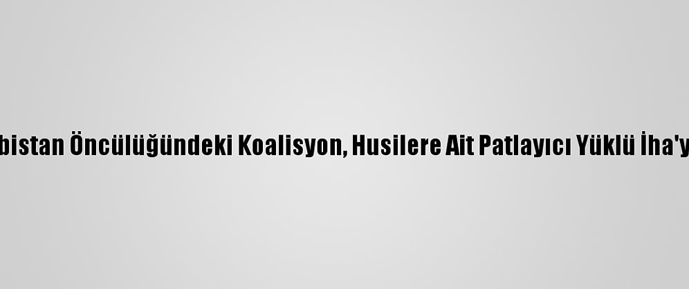 Suudi Arabistan Öncülüğündeki Koalisyon, Husilere Ait Patlayıcı Yüklü İha'yı Düşürdü