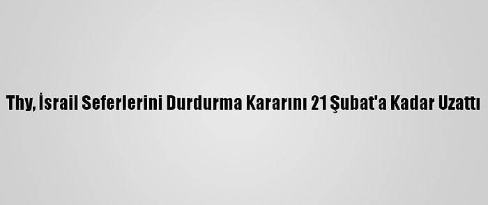 Thy, İsrail Seferlerini Durdurma Kararını 21 Şubat'a Kadar Uzattı