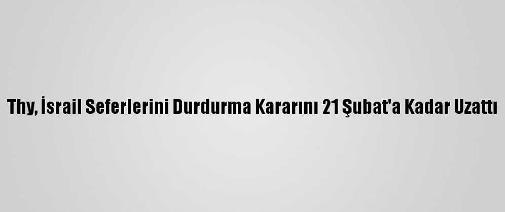 Thy, İsrail Seferlerini Durdurma Kararını 21 Şubat'a Kadar Uzattı