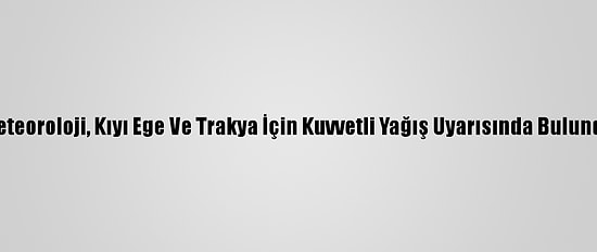 Meteoroloji, Kıyı Ege Ve Trakya İçin Kuvvetli Yağış Uyarısında Bulundu