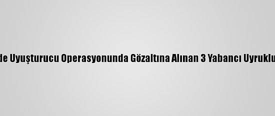 Çanakkale'de Uyuşturucu Operasyonunda Gözaltına Alınan 3 Yabancı Uyruklu Tutuklandı