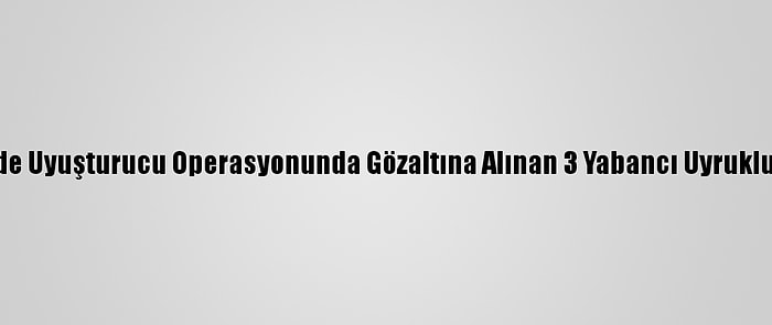 Çanakkale'de Uyuşturucu Operasyonunda Gözaltına Alınan 3 Yabancı Uyruklu Tutuklandı