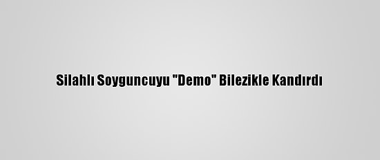 Silahlı Soyguncuyu "Demo" Bilezikle Kandırdı