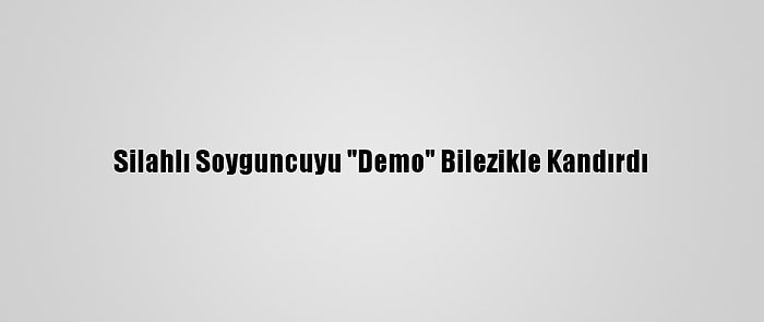 Silahlı Soyguncuyu "Demo" Bilezikle Kandırdı