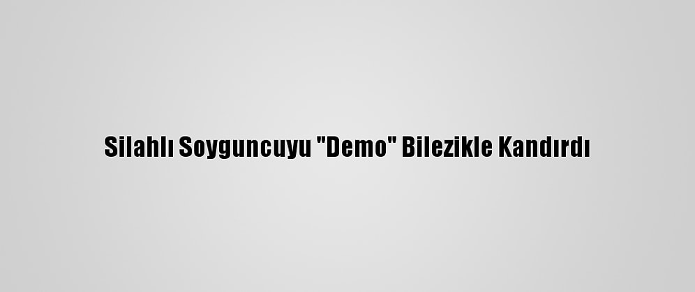 Silahlı Soyguncuyu "Demo" Bilezikle Kandırdı