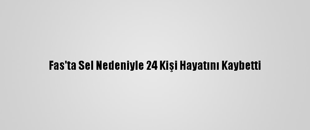 Fas'ta Sel Nedeniyle 24 Kişi Hayatını Kaybetti