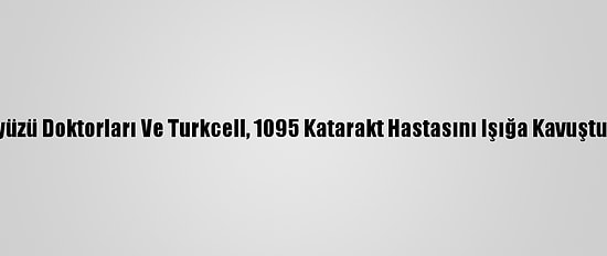 Yeryüzü Doktorları Ve Turkcell, 1095 Katarakt Hastasını Işığa Kavuşturdu