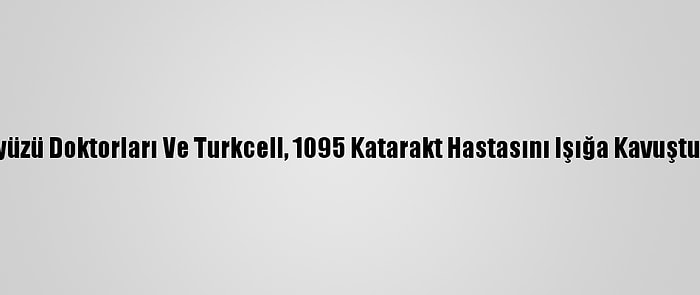 Yeryüzü Doktorları Ve Turkcell, 1095 Katarakt Hastasını Işığa Kavuşturdu