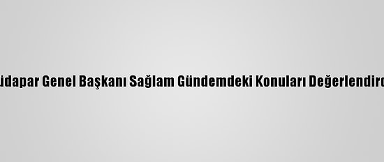 Hüdapar Genel Başkanı Sağlam Gündemdeki Konuları Değerlendirdi: