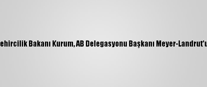 Çevre Ve Şehircilik Bakanı Kurum, AB Delegasyonu Başkanı Meyer-Landrut'u Kabul Etti