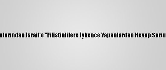 Bm Uzmanlarından İsrail'e "Filistinlilere İşkence Yapanlardan Hesap Sorun" Çağrısı