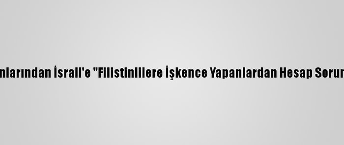 Bm Uzmanlarından İsrail'e "Filistinlilere İşkence Yapanlardan Hesap Sorun" Çağrısı