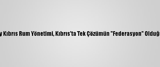 Yunanistan Ve Güney Kıbrıs Rum Yönetimi, Kıbrıs'ta Tek Çözümün "Federasyon" Olduğu Konusunda Israrcı