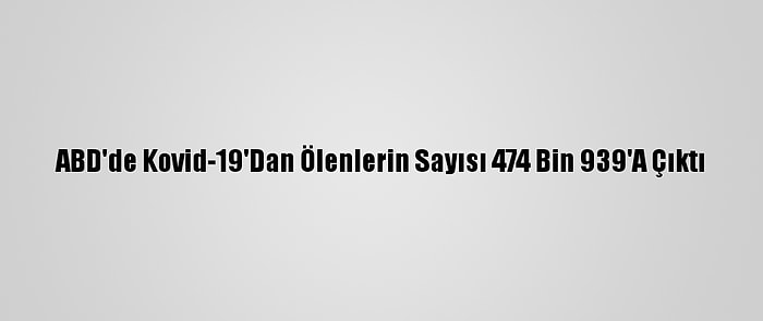 ABD'de Kovid-19'Dan Ölenlerin Sayısı 474 Bin 939'A Çıktı