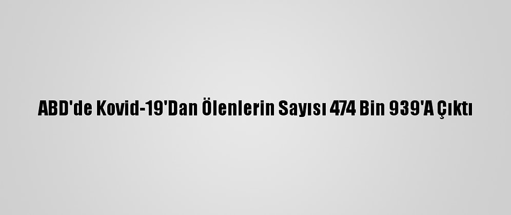 ABD'de Kovid-19'Dan Ölenlerin Sayısı 474 Bin 939'A Çıktı