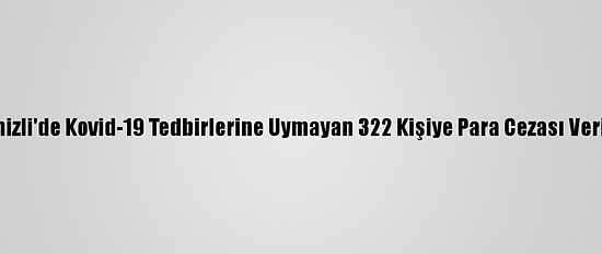 Denizli'de Kovid-19 Tedbirlerine Uymayan 322 Kişiye Para Cezası Verildi