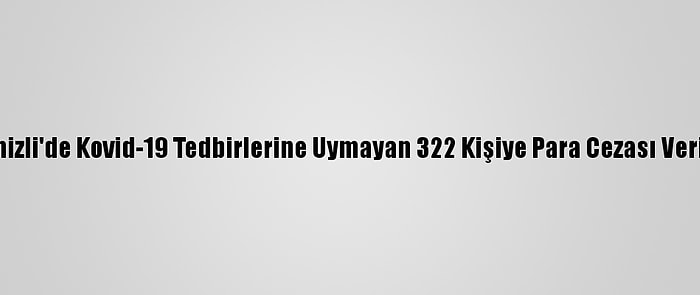 Denizli'de Kovid-19 Tedbirlerine Uymayan 322 Kişiye Para Cezası Verildi