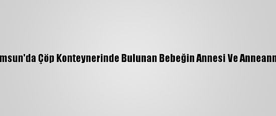 Güncelleme 2 - Samsun'da Çöp Konteynerinde Bulunan Bebeğin Annesi Ve Anneannesine Adli Kontrol