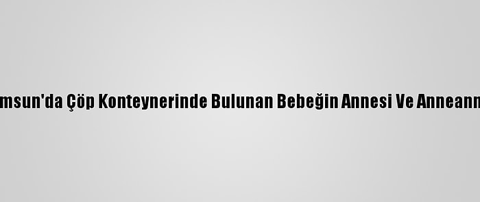 Güncelleme 2 - Samsun'da Çöp Konteynerinde Bulunan Bebeğin Annesi Ve Anneannesine Adli Kontrol