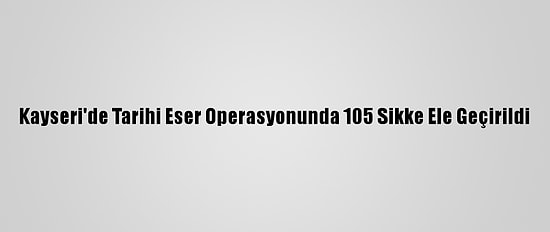 Kayseri'de Tarihi Eser Operasyonunda 105 Sikke Ele Geçirildi