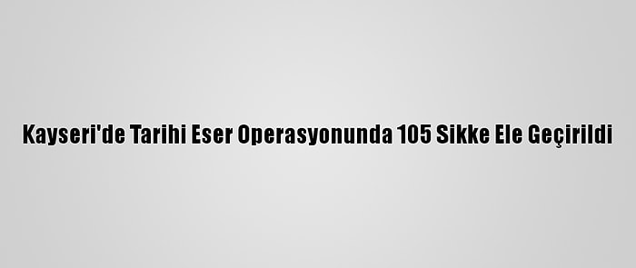 Kayseri'de Tarihi Eser Operasyonunda 105 Sikke Ele Geçirildi