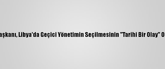 Tunus Cumhurbaşkanı, Libya'da Geçici Yönetimin Seçilmesinin "Tarihi Bir Olay" Olduğunu Söyledi