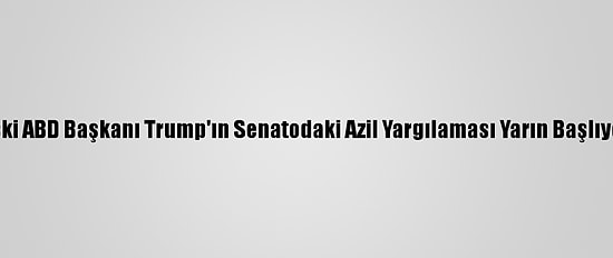 Eski ABD Başkanı Trump'ın Senatodaki Azil Yargılaması Yarın Başlıyor