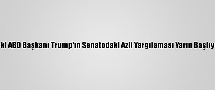 Eski ABD Başkanı Trump'ın Senatodaki Azil Yargılaması Yarın Başlıyor