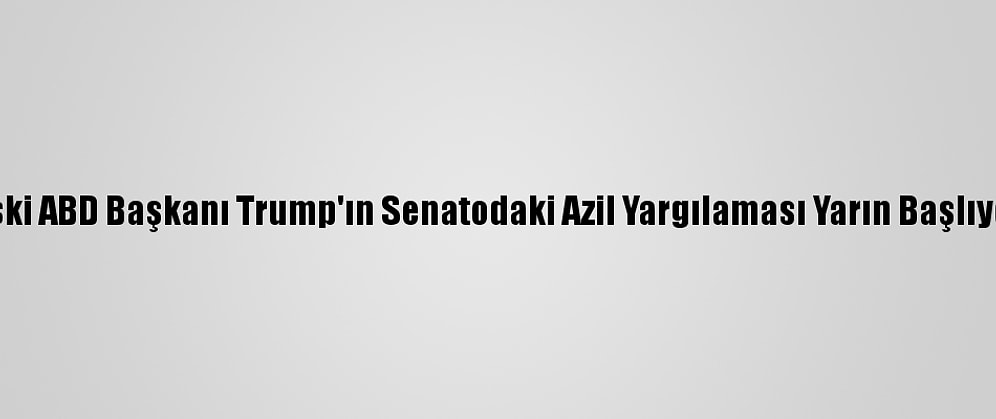 Eski ABD Başkanı Trump'ın Senatodaki Azil Yargılaması Yarın Başlıyor