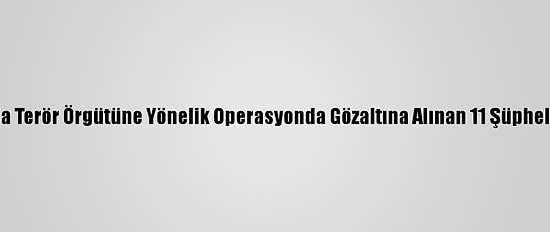Bitlis Ve İstanbul'da Terör Örgütüne Yönelik Operasyonda Gözaltına Alınan 11 Şüpheliden 5'İ Tutuklandı