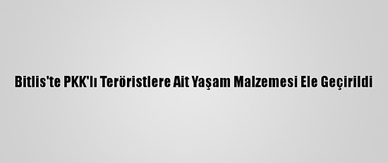 Bitlis'te PKK'lı Teröristlere Ait Yaşam Malzemesi Ele Geçirildi