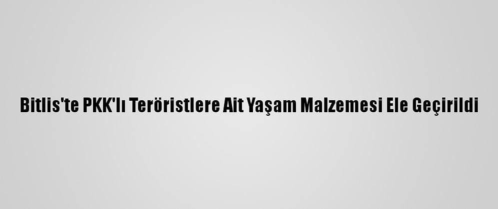 Bitlis'te PKK'lı Teröristlere Ait Yaşam Malzemesi Ele Geçirildi