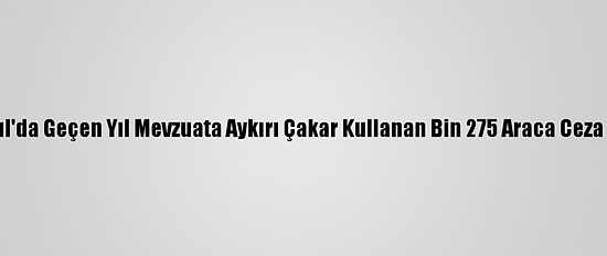 İstanbul'da Geçen Yıl Mevzuata Aykırı Çakar Kullanan Bin 275 Araca Ceza Kesildi