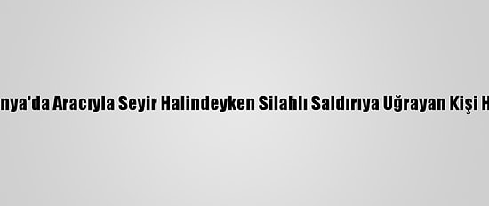 Güncelleme - Konya'da Aracıyla Seyir Halindeyken Silahlı Saldırıya Uğrayan Kişi Hayatını Kaybetti