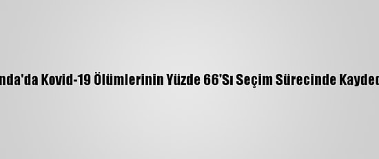 Uganda'da Kovid-19 Ölümlerinin Yüzde 66'Sı Seçim Sürecinde Kaydedildi