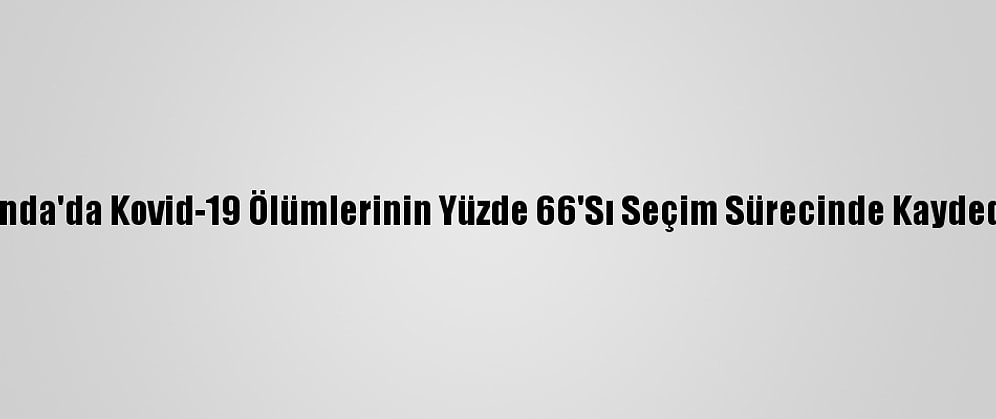 Uganda'da Kovid-19 Ölümlerinin Yüzde 66'Sı Seçim Sürecinde Kaydedildi