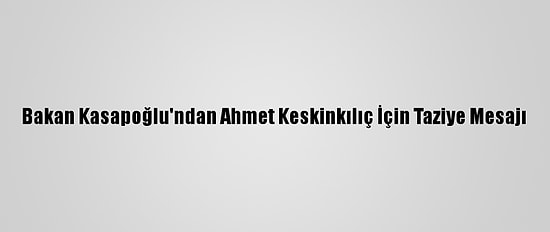 Bakan Kasapoğlu'ndan Ahmet Keskinkılıç İçin Taziye Mesajı