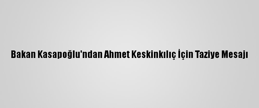 Bakan Kasapoğlu'ndan Ahmet Keskinkılıç İçin Taziye Mesajı