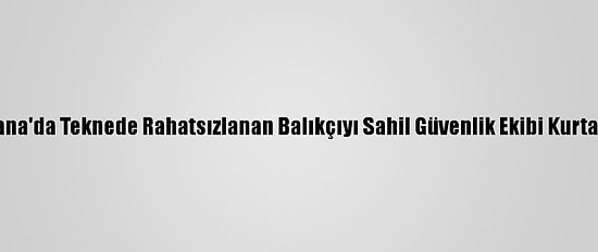Adana'da Teknede Rahatsızlanan Balıkçıyı Sahil Güvenlik Ekibi Kurtardı