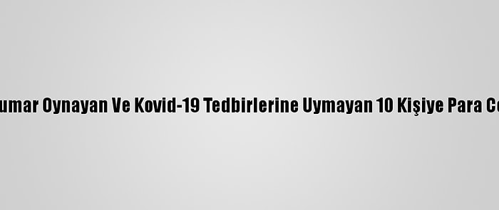 Antalya'da Kumar Oynayan Ve Kovid-19 Tedbirlerine Uymayan 10 Kişiye Para Cezası Kesildi