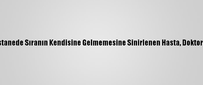 Güncelleme - Hastanede Sıranın Kendisine Gelmemesine Sinirlenen Hasta, Doktoru Orakla Yaraladı