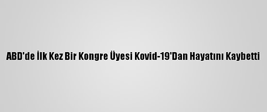 ABD'de İlk Kez Bir Kongre Üyesi Kovid-19'Dan Hayatını Kaybetti