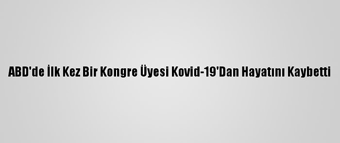 ABD'de İlk Kez Bir Kongre Üyesi Kovid-19'Dan Hayatını Kaybetti