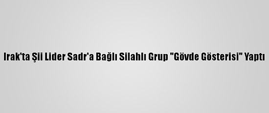 Irak'ta Şii Lider Sadr'a Bağlı Silahlı Grup "Gövde Gösterisi" Yaptı