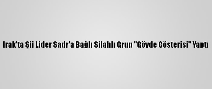 Irak'ta Şii Lider Sadr'a Bağlı Silahlı Grup "Gövde Gösterisi" Yaptı