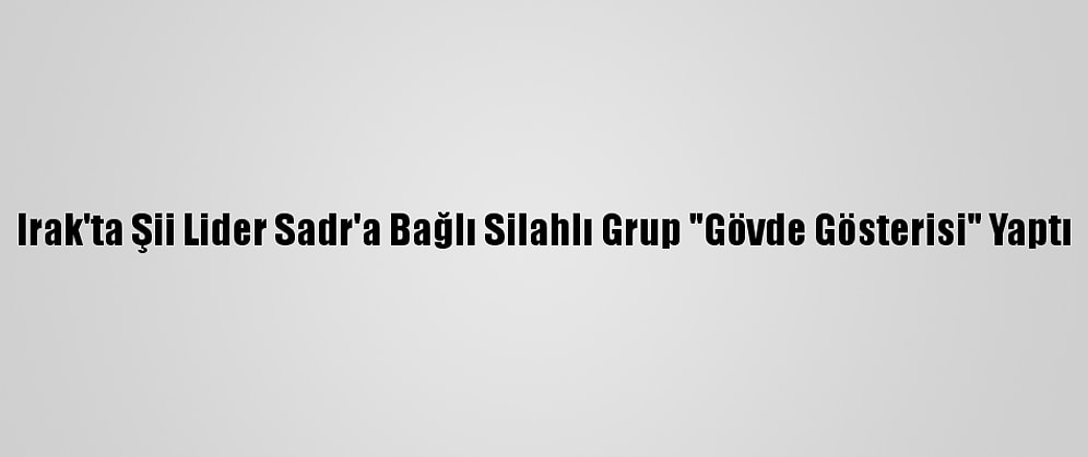 Irak'ta Şii Lider Sadr'a Bağlı Silahlı Grup "Gövde Gösterisi" Yaptı