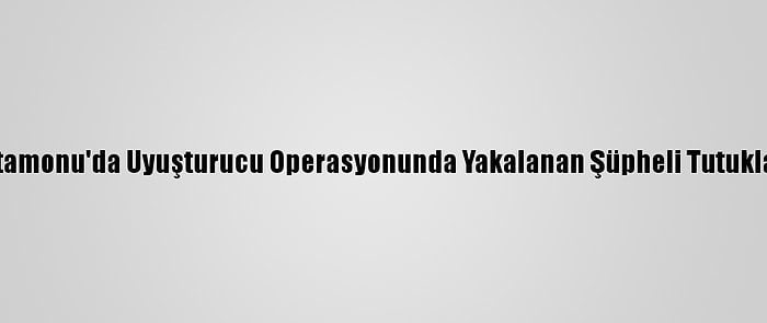 Kastamonu'da Uyuşturucu Operasyonunda Yakalanan Şüpheli Tutuklandı